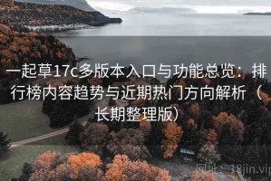 一起草17c多版本入口与功能总览：排行榜内容趋势与近期热门方向解析（长期整理版）
