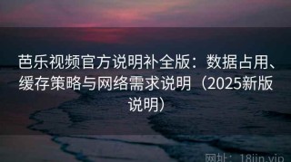芭乐视频官方说明补全版：数据占用、缓存策略与网络需求说明（2025新版说明）