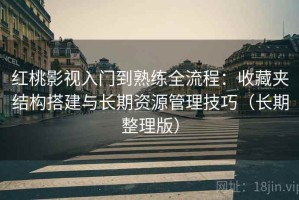 红桃影视入门到熟练全流程：收藏夹结构搭建与长期资源管理技巧（长期整理版）