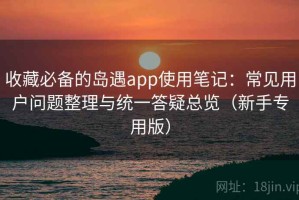 收藏必备的岛遇app使用笔记：常见用户问题整理与统一答疑总览（新手专用版）