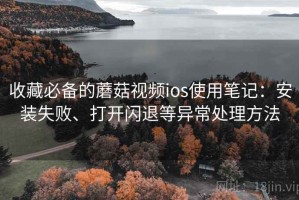 收藏必备的蘑菇视频ios使用笔记：安装失败、打开闪退等异常处理方法