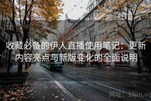 收藏必备的伊人直播使用笔记：更新内容亮点与新版变化的全面说明