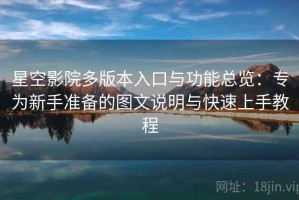 星空影院多版本入口与功能总览：专为新手准备的图文说明与快速上手教程
