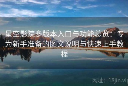 星空影院多版本入口与功能总览：专为新手准备的图文说明与快速上手教程