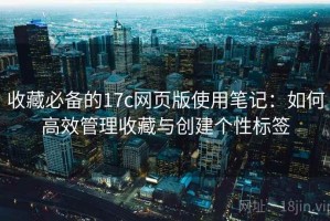 收藏必备的17c网页版使用笔记：如何高效管理收藏与创建个性标签