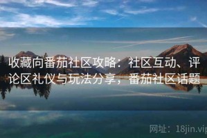 收藏向番茄社区攻略：社区互动、评论区礼仪与玩法分享，番茄社区话题