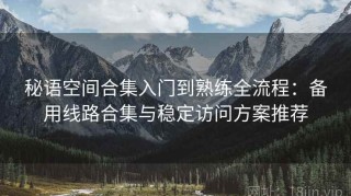 秘语空间合集入门到熟练全流程：备用线路合集与稳定访问方案推荐