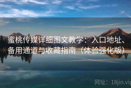 蜜桃传媒详细图文教学：入口地址、备用通道与收藏指南（体验强化版）