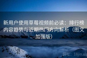 新用户使用草莓视频前必读：排行榜内容趋势与近期热门方向解析（图文加强版）