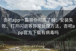 杏吧app一篇带你彻底了解：安装失败、打开闪退等异常处理方法，杏吧app官方下载有病毒吗