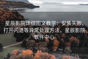 星辰影院详细图文教学：安装失败、打开闪退等异常处理方法，星辰影院软件中心