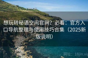 想玩转秘语空间官网？必看：官方入口导航整理与使用技巧合集（2025新版说明）