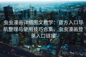 虫虫漫画详细图文教学：官方入口导航整理与使用技巧合集，虫虫漫画登录入口链接