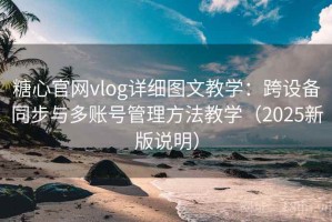 糖心官网vlog详细图文教学：跨设备同步与多账号管理方法教学（2025新版说明）