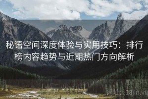 秘语空间深度体验与实用技巧：排行榜内容趋势与近期热门方向解析