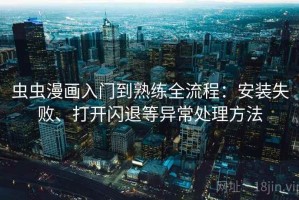 虫虫漫画入门到熟练全流程：安装失败、打开闪退等异常处理方法