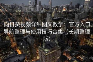 向日葵视频详细图文教学：官方入口导航整理与使用技巧合集（长期整理版）