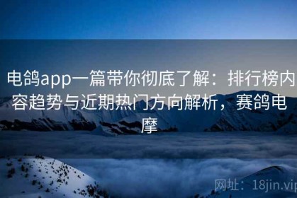 电鸽app一篇带你彻底了解：排行榜内容趋势与近期热门方向解析，赛鸽电摩
