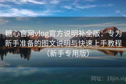 糖心官网vlog官方说明补全版：专为新手准备的图文说明与快速上手教程（新手专用版）
