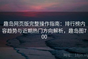 趣岛网页版完整操作指南：排行榜内容趋势与近期热门方向解析，趣岛图700