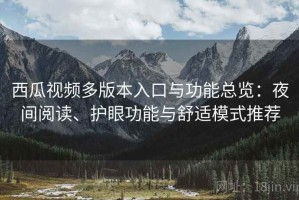西瓜视频多版本入口与功能总览：夜间阅读、护眼功能与舒适模式推荐