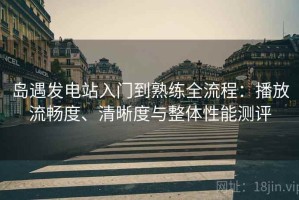 岛遇发电站入门到熟练全流程：播放流畅度、清晰度与整体性能测评