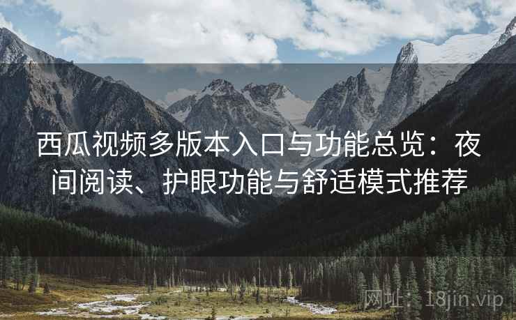 西瓜视频多版本入口与功能总览：夜间阅读、护眼功能与舒适模式推荐