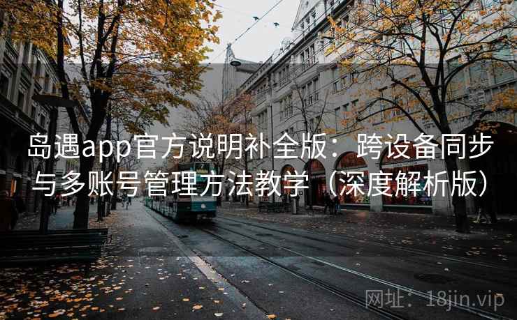 岛遇app官方说明补全版：跨设备同步与多账号管理方法教学（深度解析版）