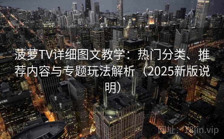 菠萝TV详细图文教学：热门分类、推荐内容与专题玩法解析（2025新版说明）