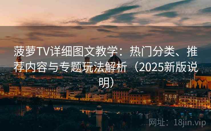 菠萝TV详细图文教学：热门分类、推荐内容与专题玩法解析（2025新版说明）