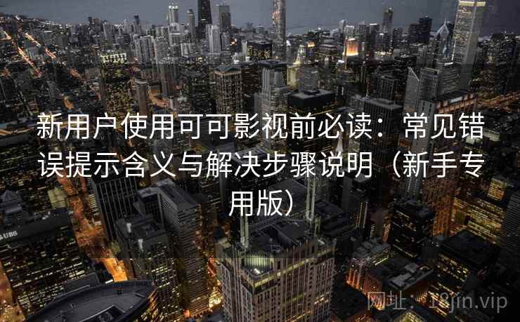 新用户使用可可影视前必读：常见错误提示含义与解决步骤说明（新手专用版）