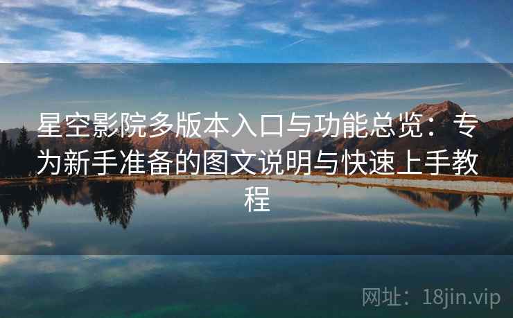 星空影院多版本入口与功能总览：专为新手准备的图文说明与快速上手教程