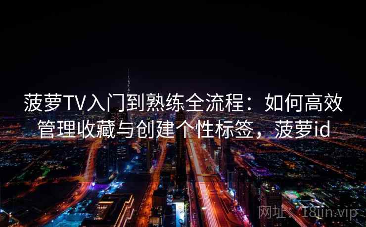 菠萝TV入门到熟练全流程：如何高效管理收藏与创建个性标签，菠萝id