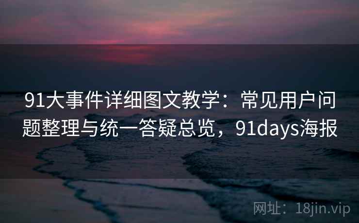 91大事件详细图文教学：常见用户问题整理与统一答疑总览，91days海报