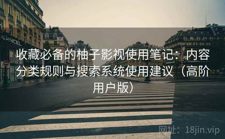 收藏必备的柚子影视使用笔记:内容分类规则与搜索系统使用建议(高阶用户版) 收藏必备的柚子影视使用笔记:内容分类规则与搜索系统使用建议(高阶用户版)