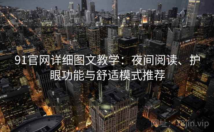 91官网详细图文教学：夜间阅读、护眼功能与舒适模式推荐