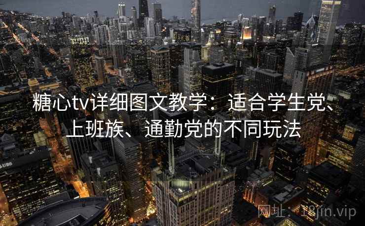 糖心tv详细图文教学：适合学生党、上班族、通勤党的不同玩法