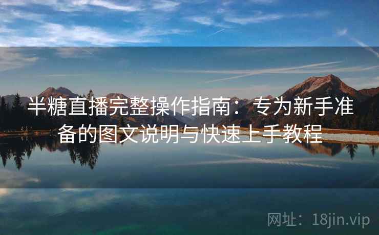 半糖直播完整操作指南：专为新手准备的图文说明与快速上手教程