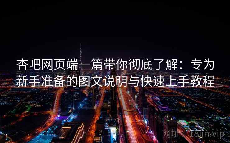 杏吧网页端一篇带你彻底了解：专为新手准备的图文说明与快速上手教程