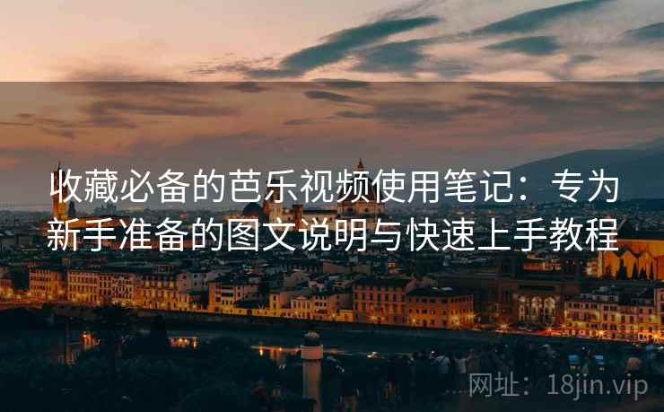 收藏必备的芭乐视频使用笔记：专为新手准备的图文说明与快速上手教程