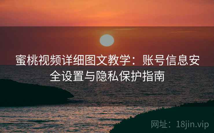 蜜桃视频详细图文教学：账号信息安全设置与隐私保护指南