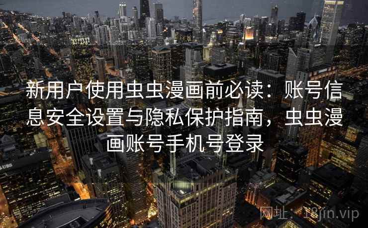 新用户使用虫虫漫画前必读：账号信息安全设置与隐私保护指南，虫虫漫画账号手机号登录
