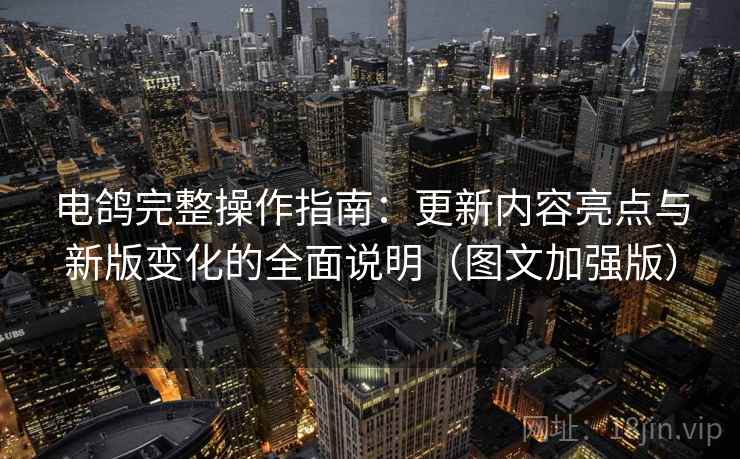 电鸽完整操作指南：更新内容亮点与新版变化的全面说明（图文加强版）