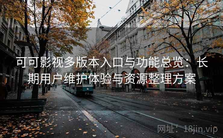 可可影视多版本入口与功能总览：长期用户维护体验与资源整理方案