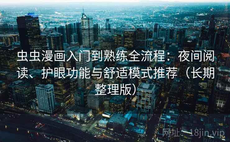 虫虫漫画入门到熟练全流程:夜间阅读、护眼功能与舒适模式推荐(长期整理版) 虫虫漫画入门到熟练全流程:夜间阅读、护眼功能与舒适模式推荐(长期整理版)