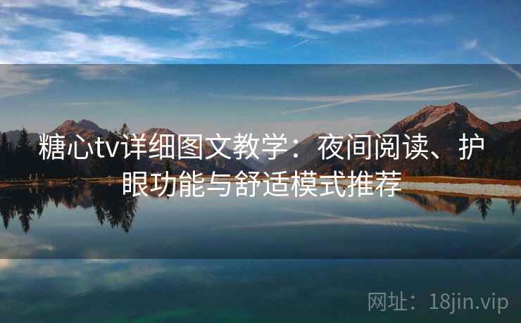 糖心tv详细图文教学:夜间阅读、护眼功能与舒适模式推荐 糖心tv详细图文教学:夜间阅读、护眼功能与舒适模式推荐