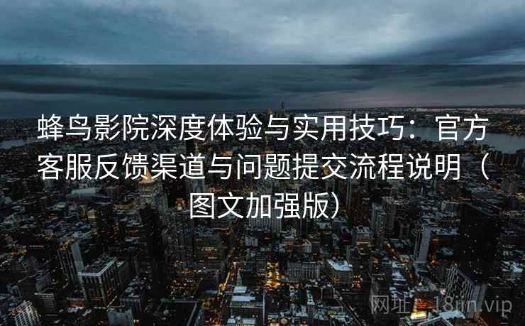 蜂鸟影院深度体验与实用技巧:官方客服反馈渠道与问题提交流程说明(图文加强版) 蜂鸟影院深度体验与实用技巧:官方客服反馈渠道与问题提交流程说明(图文加强版)