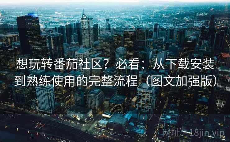 想玩转番茄社区?必看:从下载安装到熟练使用的完整流程(图文加强版) 想玩转番茄社区?必看:从下载安装到熟练使用的完整流程(图文加强版)