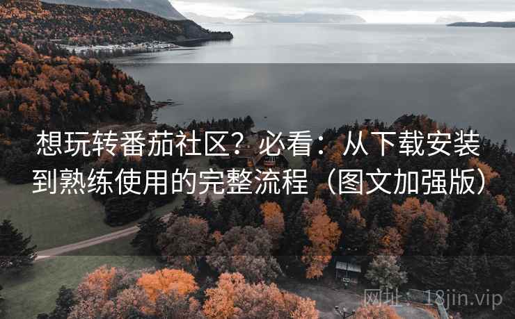 想玩转番茄社区?必看:从下载安装到熟练使用的完整流程(图文加强版) 想玩转番茄社区?必看:从下载安装到熟练使用的完整流程(图文加强版)