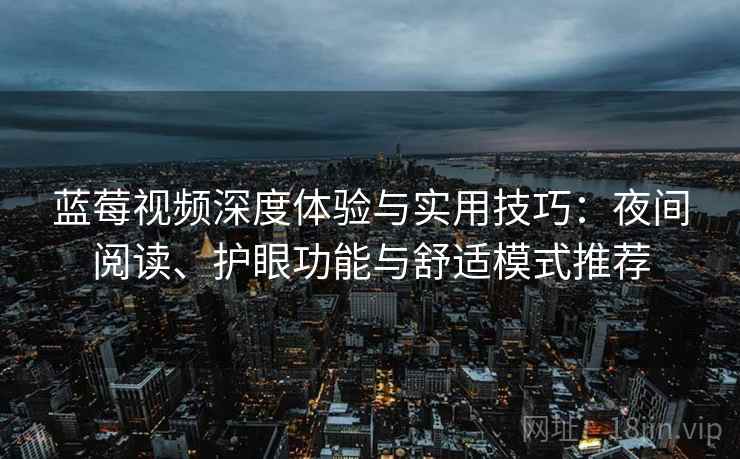 蓝莓视频深度体验与实用技巧:夜间阅读、护眼功能与舒适模式推荐 蓝莓视频深度体验与实用技巧:夜间阅读、护眼功能与舒适模式推荐